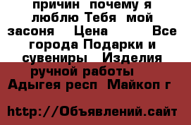 “100 причин, почему я люблю Тебя, мой засоня“ › Цена ­ 700 - Все города Подарки и сувениры » Изделия ручной работы   . Адыгея респ.,Майкоп г.